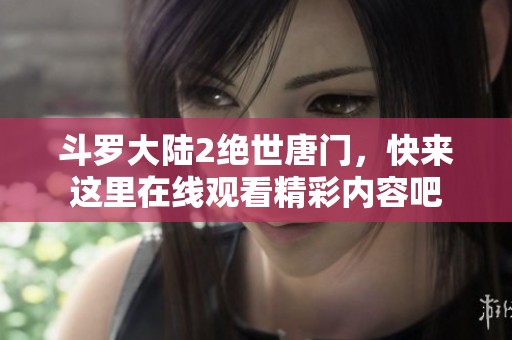 斗罗大陆2绝世唐门，快来这里在线观看精彩内容吧