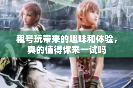 租号玩带来的趣味和体验，真的值得你来一试吗