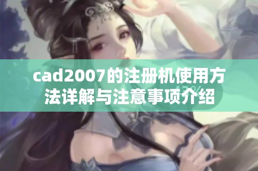 cad2007的注册机使用方法详解与注意事项介绍