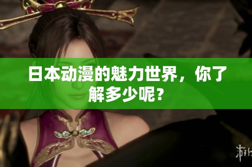 日本动漫的魅力世界，你了解多少呢？