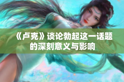 《卢克》谈论勃起这一话题的深刻意义与影响