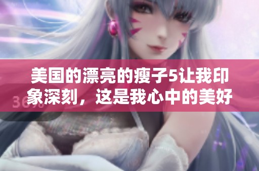 美国的漂亮的瘦子5让我印象深刻，这是我心中的美好回忆