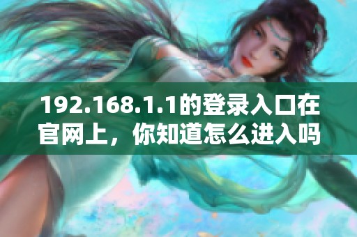 192.168.1.1的登录入口在官网上，你知道怎么进入吗