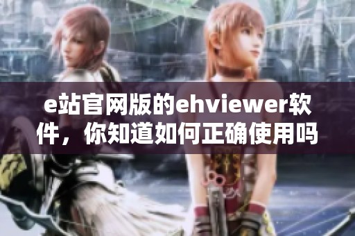 e站官网版的ehviewer软件，你知道如何正确使用吗？