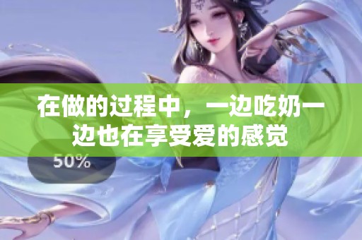 在做的过程中，一边吃奶一边也在享受爱的感觉