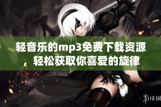 轻音乐的mp3免费下载资源，轻松获取你喜爱的旋律