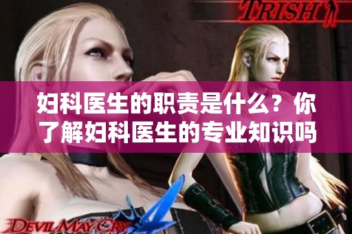 妇科医生的职责是什么？你了解妇科医生的专业知识吗？