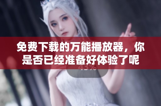 免费下载的万能播放器，你是否已经准备好体验了呢