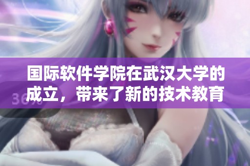 国际软件学院在武汉大学的成立，带来了新的技术教育机遇