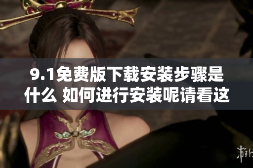 9.1免费版下载安装步骤是什么 如何进行安装呢请看这里