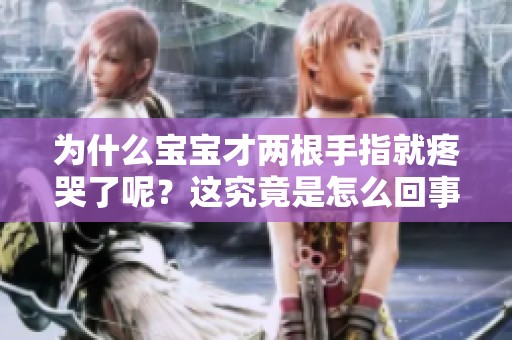为什么宝宝才两根手指就疼哭了呢？这究竟是怎么回事呢？