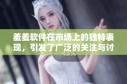 羞羞软件在市场上的独特表现，引发了广泛的关注与讨论