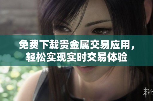 免费下载贵金属交易应用，轻松实现实时交易体验