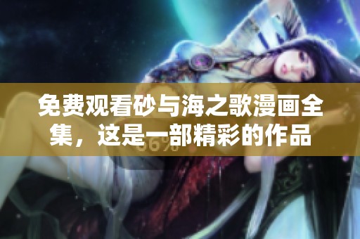 免费观看砂与海之歌漫画全集，这是一部精彩的作品