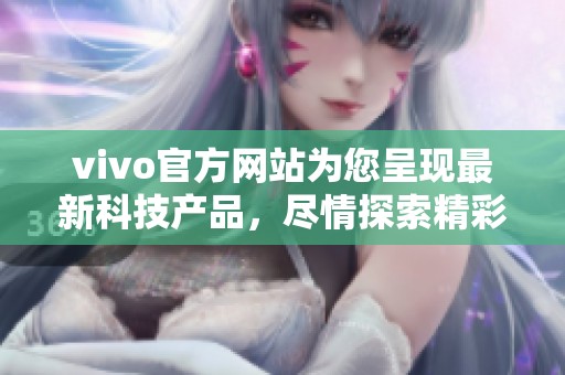 vivo官方网站为您呈现最新科技产品，尽情探索精彩的科技世界。