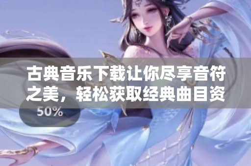 古典音乐下载让你尽享音符之美，轻松获取经典曲目资源