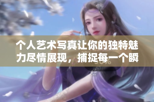 个人艺术写真让你的独特魅力尽情展现，捕捉每一个瞬间的美好。