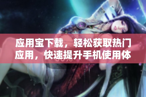 应用宝下载，轻松获取热门应用，快速提升手机使用体验