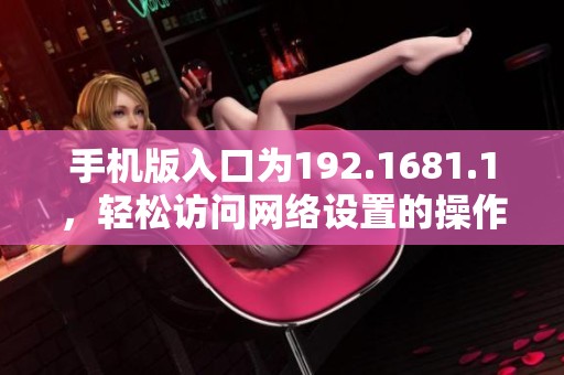 手机版入口为192.1681.1，轻松访问网络设置的操作指南