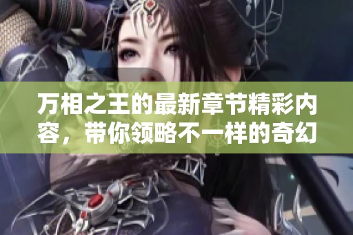 万相之王的最新章节精彩内容，带你领略不一样的奇幻冒险之旅