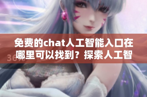 免费的chat人工智能入口在哪里可以找到？探索人工智能的聊天新世界！