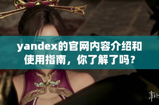 yandex的官网内容介绍和使用指南，你了解了吗？