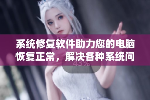 系统修复软件助力您的电脑恢复正常，解决各种系统问题轻松搞定