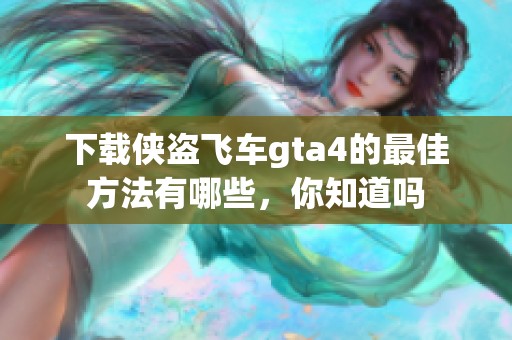 下载侠盗飞车gta4的最佳方法有哪些，你知道吗