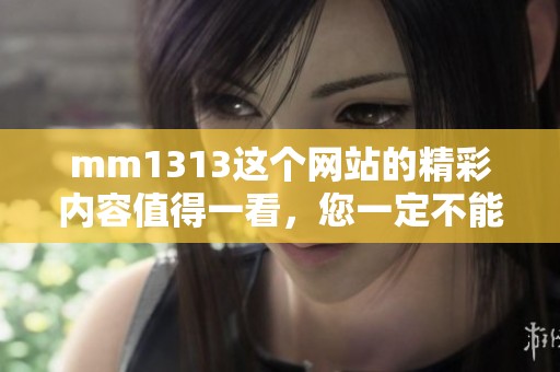 mm1313这个网站的精彩内容值得一看，您一定不能错过的精彩体验！