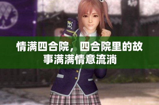 情满四合院，四合院里的故事满满情意流淌