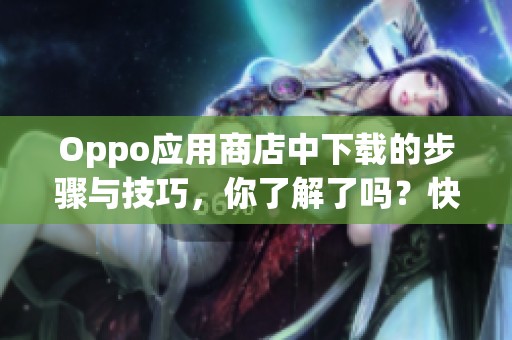 Oppo应用商店中下载的步骤与技巧，你了解了吗？快来一起看看吧！