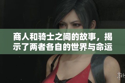 商人和骑士之间的故事，揭示了两者各自的世界与命运交融