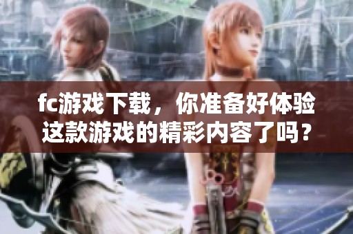 fc游戏下载，你准备好体验这款游戏的精彩内容了吗？