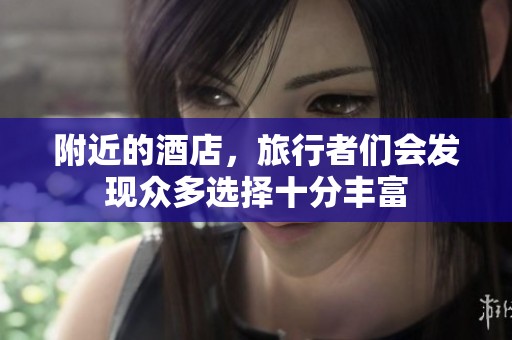 附近的酒店，旅行者们会发现众多选择十分丰富
