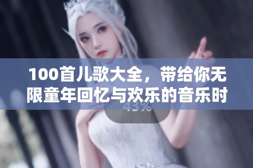 100首儿歌大全，带给你无限童年回忆与欢乐的音乐时光