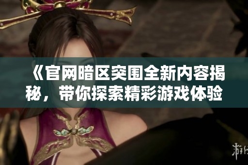 《官网暗区突围全新内容揭秘，带你探索精彩游戏体验》
