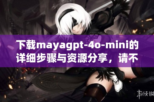 下载mayagpt-4o-mini的详细步骤与资源分享，请不要错过！