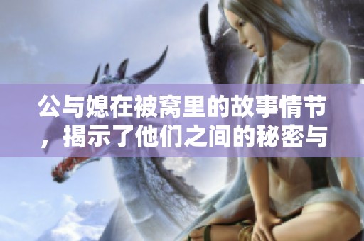公与媳在被窝里的故事情节，揭示了他们之间的秘密与关系