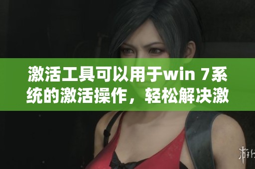 激活工具可以用于win 7系统的激活操作，轻松解决激活问题的方法分享