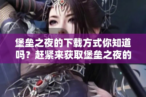 堡垒之夜的下载方式你知道吗？赶紧来获取堡垒之夜的下载链接吧！