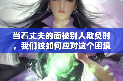当着丈夫的面被别人欺负时，我们该如何应对这个困境呢