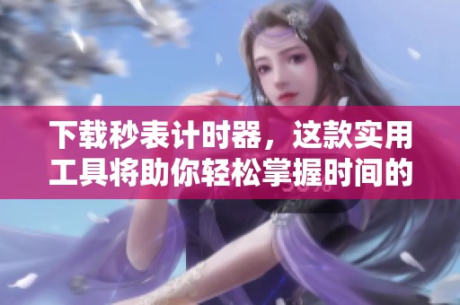 下载秒表计时器，这款实用工具将助你轻松掌握时间的流逝与分秒。