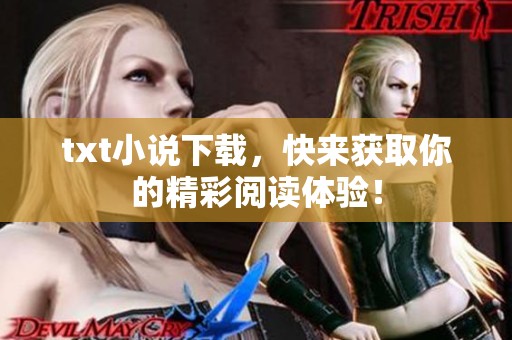 txt小说下载，快来获取你的精彩阅读体验！