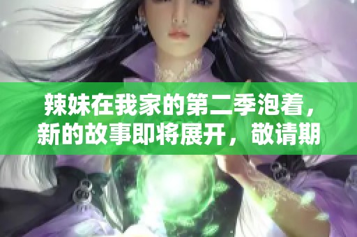 辣妹在我家的第二季泡着，新的故事即将展开，敬请期待！