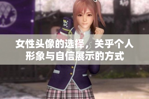 女性头像的选择，关乎个人形象与自信展示的方式