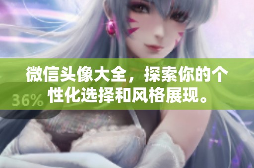 微信头像大全，探索你的个性化选择和风格展现。