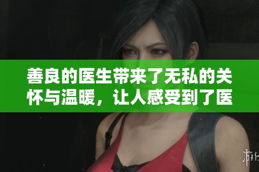 善良的医生带来了无私的关怀与温暖，让人感受到了医者的真正使命