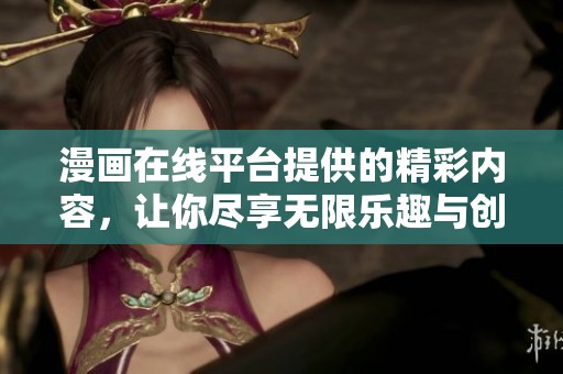 漫画在线平台提供的精彩内容，让你尽享无限乐趣与创意体验