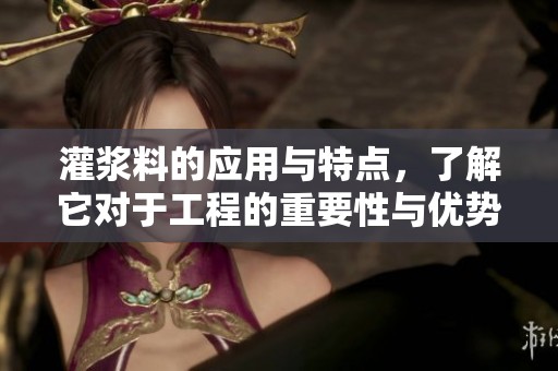 灌浆料的应用与特点，了解它对于工程的重要性与优势