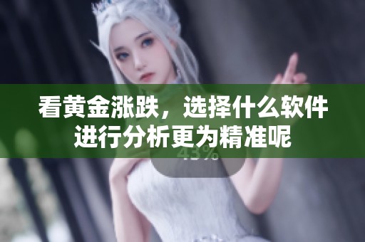 看黄金涨跌，选择什么软件进行分析更为精准呢